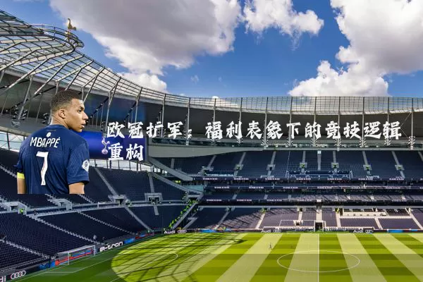 欧冠扩军:福利表象下的竞技逻辑重构