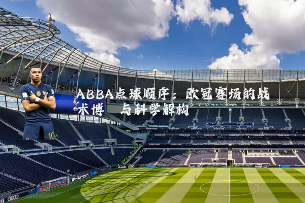 ABBA点球顺序：欧冠赛场的战术博弈与科学解构