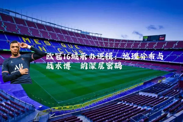 欧冠16城承办逻辑:地理分布与战术博弈的深层密码