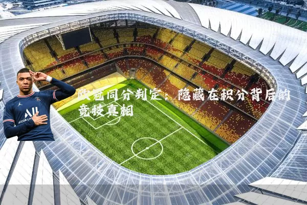 欧冠同分判定：隐藏在积分背后的竞技真相