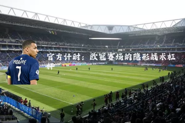 官方计时:欧冠赛场的隐形战术杠杆