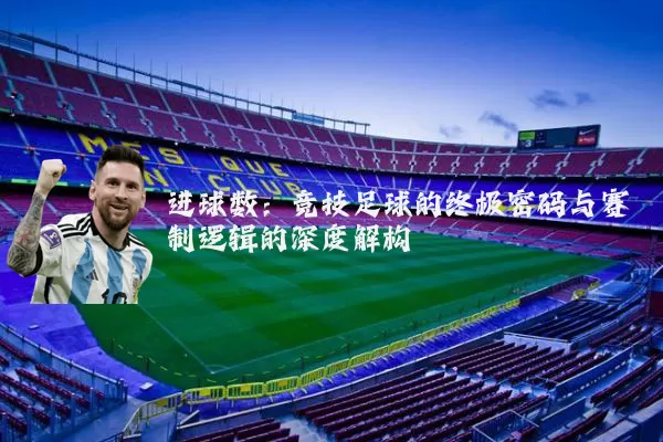 进球数：竞技足球的终极密码与赛制逻辑的深度解构