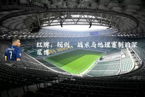 红牌：规则、战术与地理赛制的深层博弈