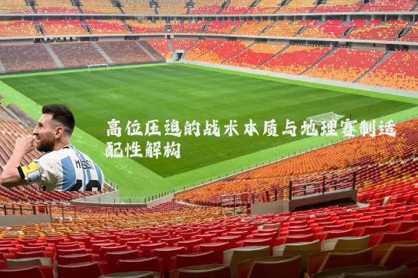 高位压迫的战术本质与地理赛制适配性解构