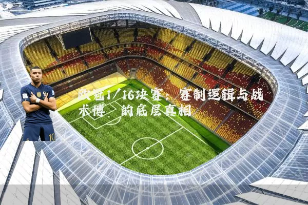 欧冠1/16决赛：赛制逻辑与战术博弈的底层真相
