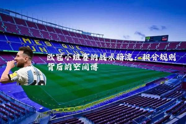 欧冠小组赛的战术暗流:积分规则背后的空间博弈