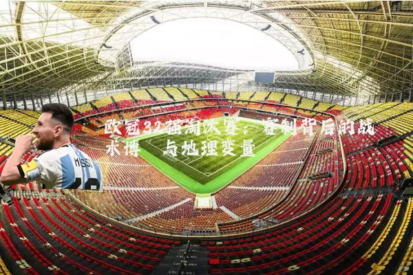 欧冠32强淘汰赛:赛制背后的战术博弈与地理变量
