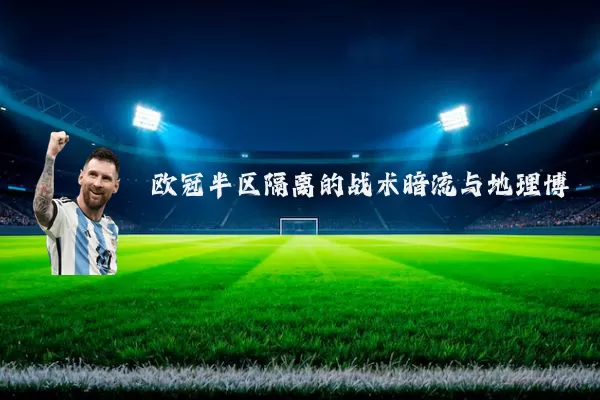 欧冠半区隔离的战术暗流与地理博弈
