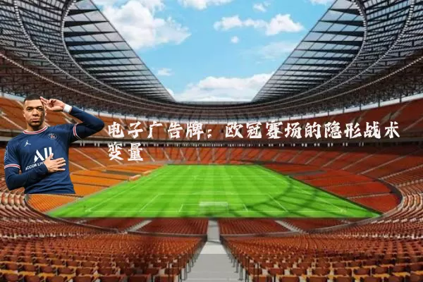 电子广告牌：欧冠赛场的隐形战术变量