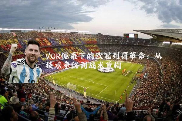 VOR体系下的欧冠判罚革命：从技术争议到战术重构