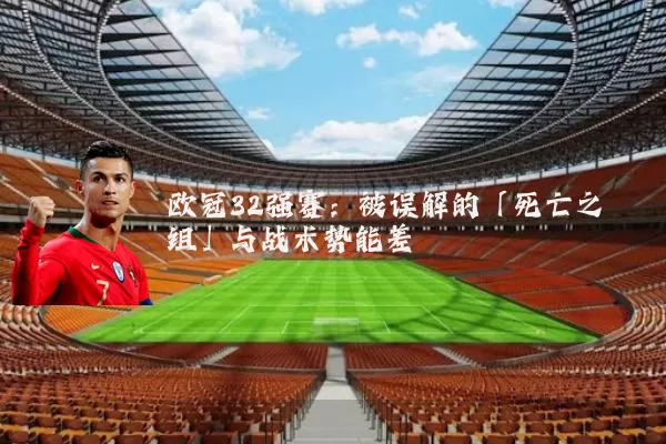 欧冠32强赛：被误解的「死亡之组」与战术势能差