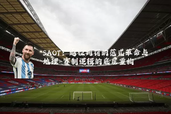 SAOT：越位判罚的范式革命与地理-赛制逻辑的底层重构