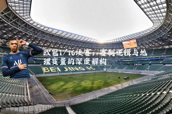 欧冠1/16决赛：赛制逻辑与地理变量的深度解构