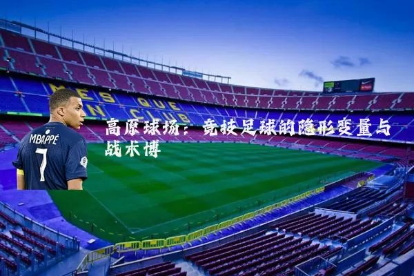 高原球场：竞技足球的隐形变量与战术博弈