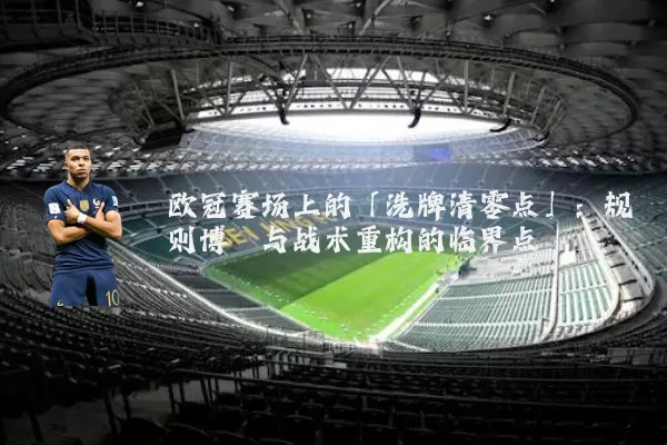 欧冠赛场上的「洗牌清零点」：规则博弈与战术重构的临界点